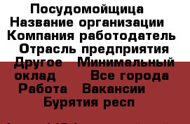 Посудомойщица › Название организации ­ Компания-работодатель › Отрасль предприятия ­ Другое › Минимальный оклад ­ 1 - Все города Работа » Вакансии   . Бурятия респ.